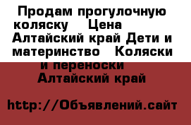 Продам прогулочную коляску. › Цена ­ 3 700 - Алтайский край Дети и материнство » Коляски и переноски   . Алтайский край